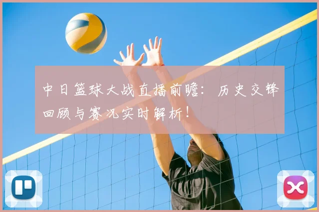 中日篮球大战直播前瞻：历史交锋回顾与赛况实时解析！