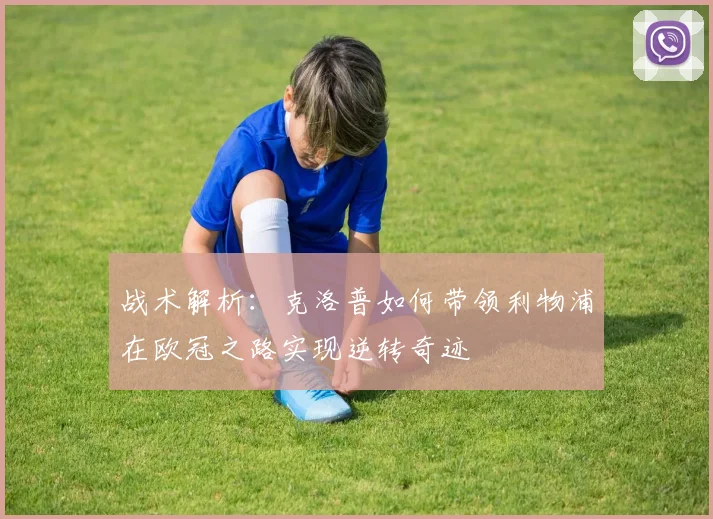 战术解析：克洛普如何带领利物浦在欧冠之路实现逆转奇迹