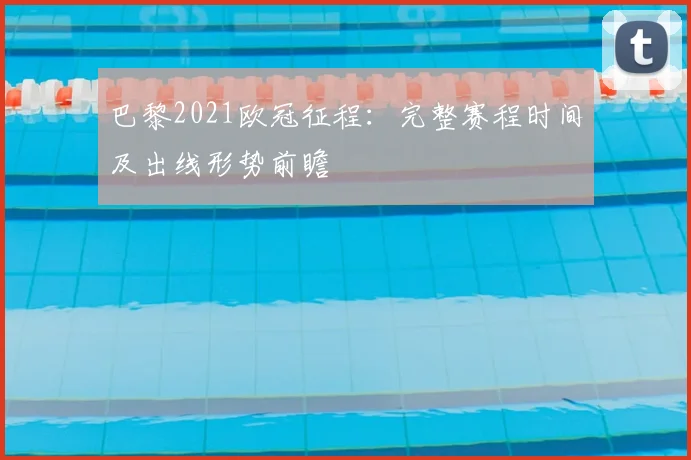 巴黎2021欧冠征程：完整赛程时间及出线形势前瞻