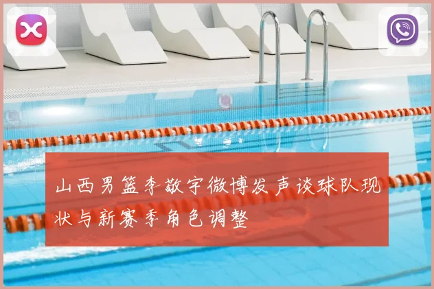 山西男篮李敬宇微博发声谈球队现状与新赛季角色调整