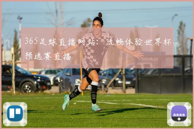 365足球直播网站：流畅体验世界杯预选赛直播