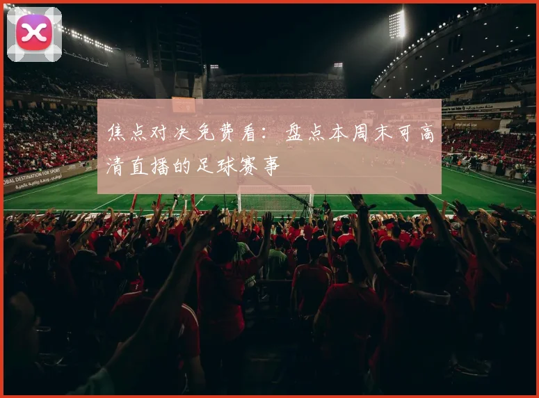 焦点对决免费看：盘点本周末可高清直播的足球赛事