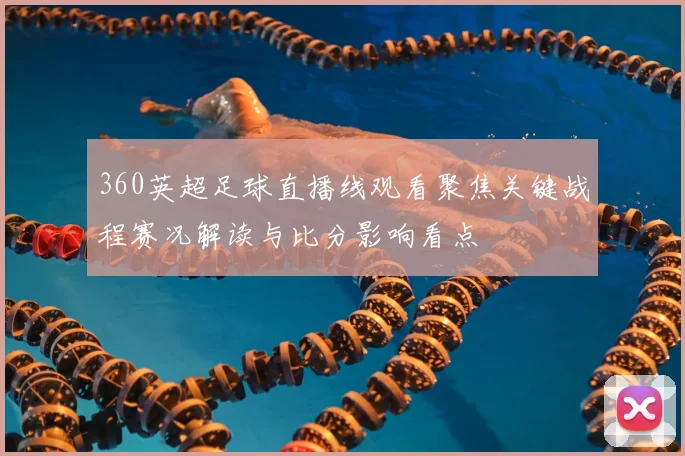 360英超足球直播线观看聚焦关键战程赛况解读与比分影响看点